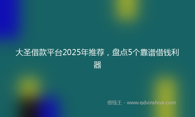 大圣借款平台2025年推荐，盘点5个靠谱借钱利器