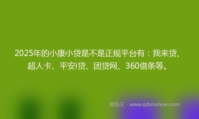 2025年的小康小贷是不是正规平台有：我来贷、超人卡、平安i贷、团贷网、360借条等。