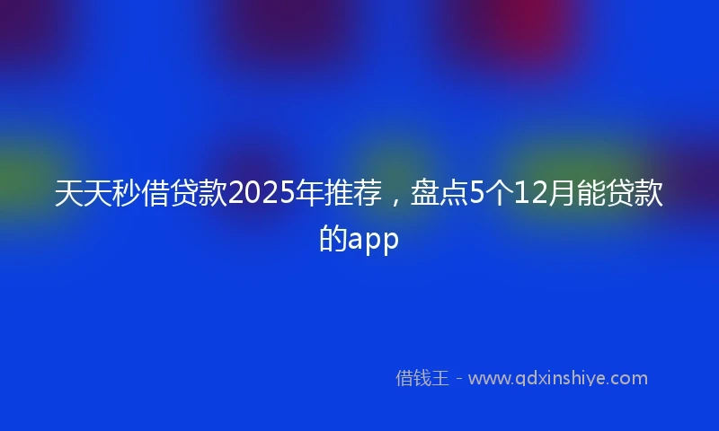 天天秒借贷款2025年推荐，盘点5个12月能贷款的app