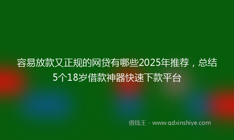 容易放款又正规的网贷有哪些2025年推荐,总结5个18岁借款神器快速下款平台