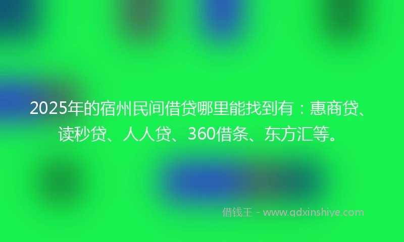 2025年的宿州民间借贷哪里能找到有：惠商贷、读秒贷、人人贷、360借条、东方汇等。