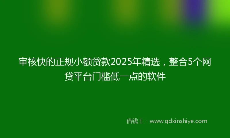 审核快的正规小额贷款2025年精选，整合5个网贷平台门槛低一点的软件