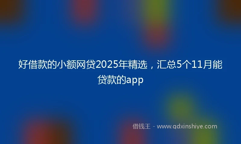 好借款的小额网贷2025年精选，汇总5个11月能贷款的app