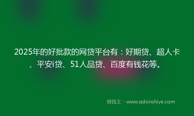 2025年的好批款的网贷平台有：好期贷、超人卡、平安i贷、51人品贷、百度有钱花等。