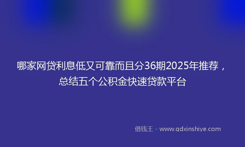 哪家网贷利息低又可靠而且分36期2025年推荐，总结五个公积金快速贷款平台