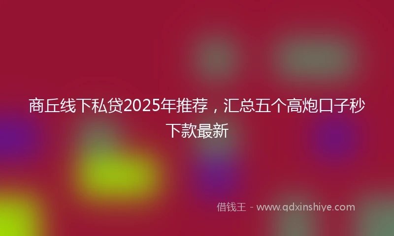 商丘线下私贷2025年推荐，汇总五个高炮口子秒下款最新