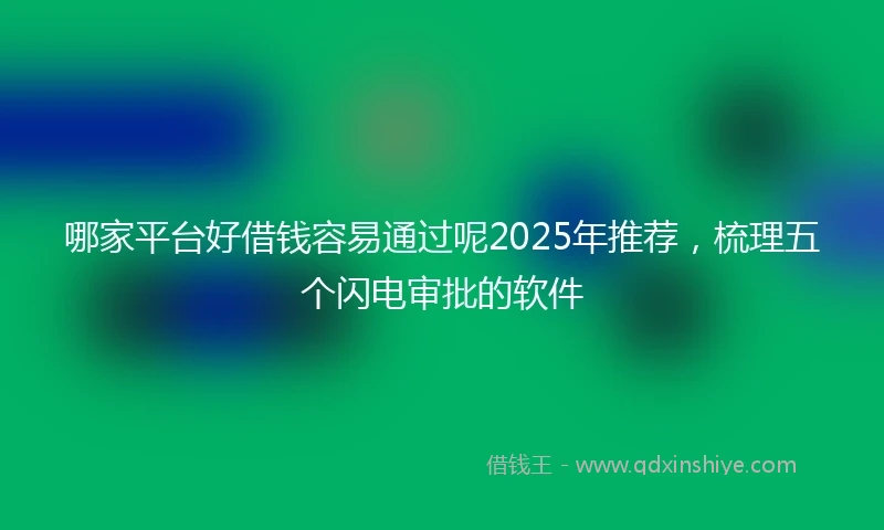 哪家平台好借钱容易通过呢2025年推荐，梳理五个闪电审批的软件