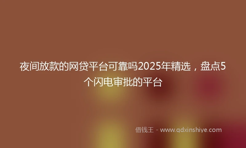 夜间放款的网贷平台可靠吗2025年精选，盘点5个闪电审批的平台