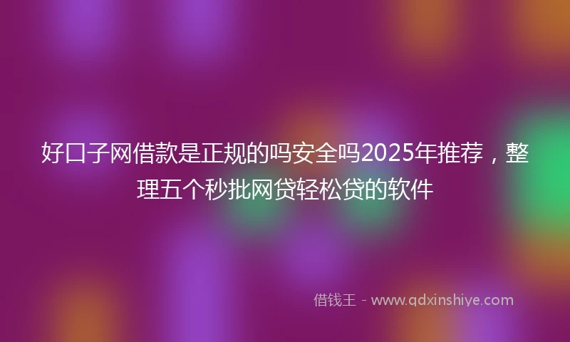 好口子网借款是正规的吗安全吗2025年推荐，整理五个秒批网贷轻松贷的软件