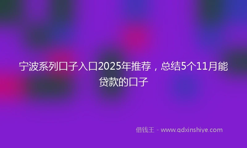 宁波系列口子入口2025年推荐，总结5个11月能贷款的口子