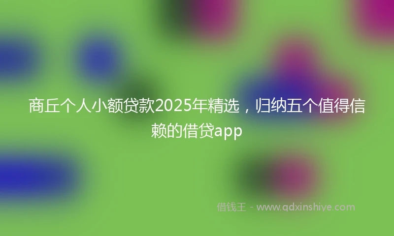 商丘个人小额贷款2025年精选，归纳五个值得信赖的借贷app
