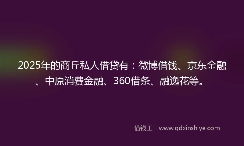 2025年的商丘私人借贷有：微博借钱、京东金融、中原消费金融、360借条、融逸花等。