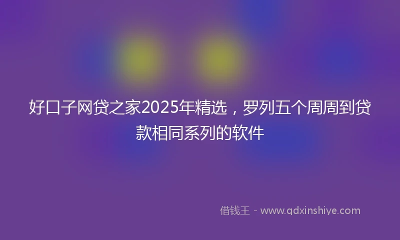 好口子网贷之家2025年精选，罗列五个周周到贷款相同系列的软件