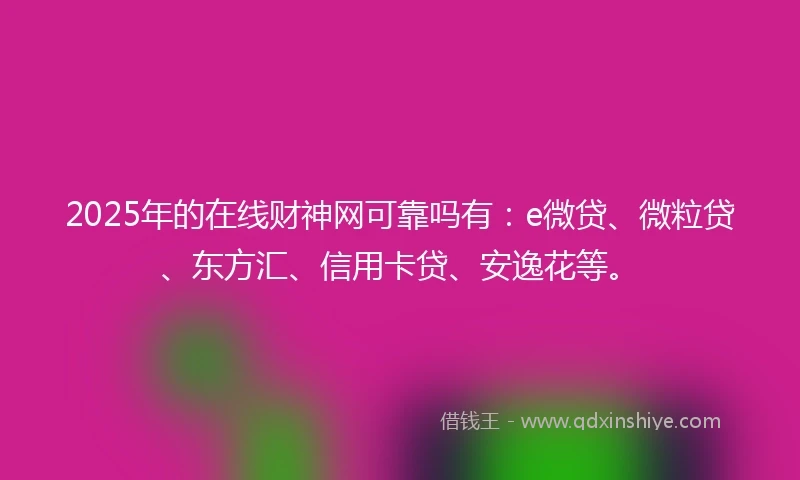 2025年的在线财神网可靠吗有：e微贷、微粒贷、东方汇、信用卡贷、安逸花等。
