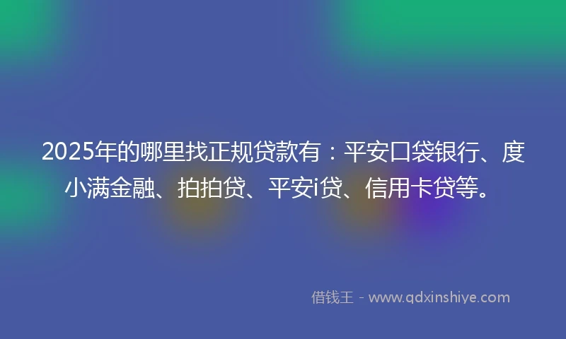 2025年的哪里找正规贷款有:平安口袋银行、度小满金融、拍拍贷、平安i贷、信用卡贷等。