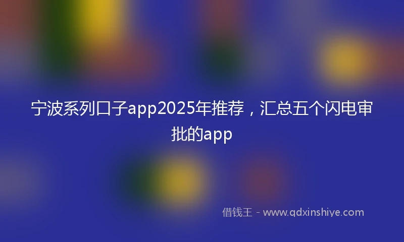 宁波系列口子app2025年推荐，汇总五个闪电审批的app