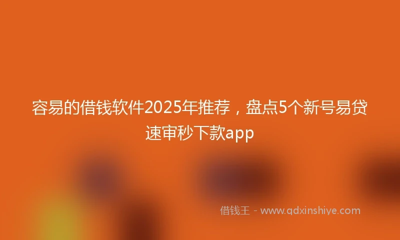 容易的借钱软件2025年推荐，盘点5个新号易贷速审秒下款app