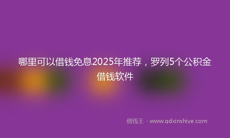 哪里可以借钱免息2025年推荐，罗列5个公积金借钱软件