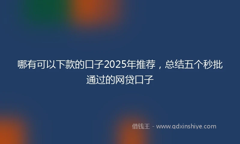 哪有可以下款的口子2025年推荐，总结五个秒批通过的网贷口子