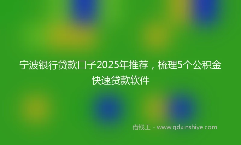 宁波银行贷款口子2025年推荐，梳理5个公积金快速贷款软件