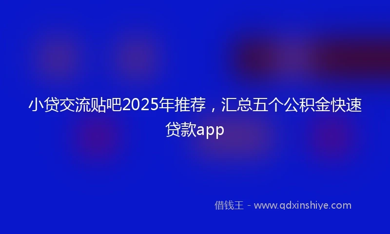 小贷交流贴吧2025年推荐，汇总五个公积金快速贷款app