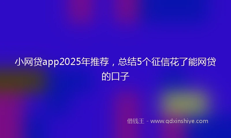 小网贷app2025年推荐，总结5个征信花了能网贷的口子