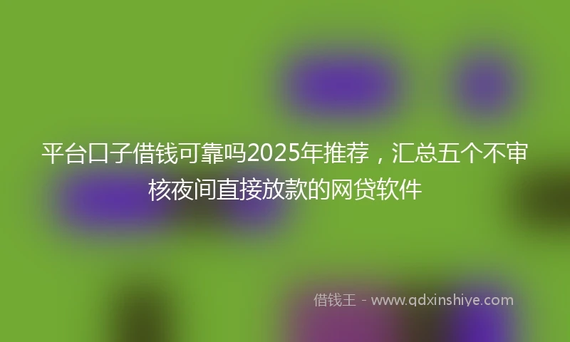 平台口子借钱可靠吗2025年推荐，汇总五个不审核夜间直接放款的网贷软件