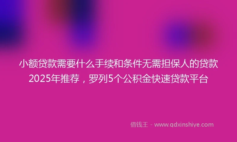 小额贷款需要什么手续和条件无需担保人的贷款2025年推荐，罗列5个公积金快速贷款平台