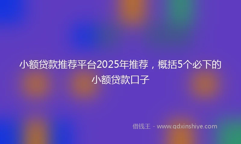 小额贷款推荐平台2025年推荐，概括5个必下的小额贷款口子
