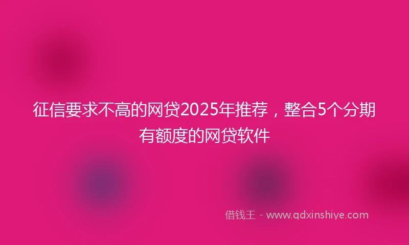 征信要求不高的网贷2025年推荐，整合5个分期有额度的网贷软件