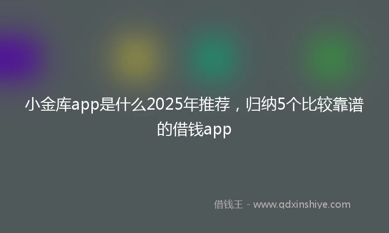 小金库app是什么2025年推荐，归纳5个比较靠谱的借钱app