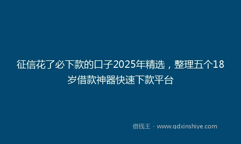 征信花了必下款的口子2025年精选,整理五个18岁借款神器快速下款平台