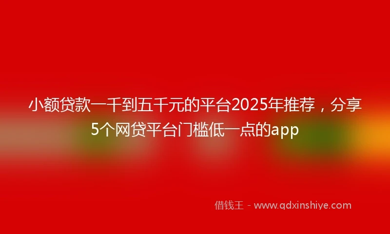 小额贷款一千到五千元的平台2025年推荐，分享5个网贷平台门槛低一点的app