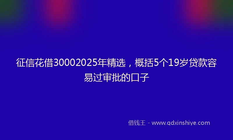 征信花借30002025年精选，概括5个19岁贷款容易过审批的口子