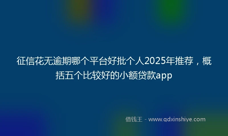 征信花无逾期哪个平台好批个人2025年推荐，概括五个比较好的小额贷款app