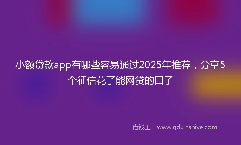 小额贷款app有哪些容易通过2025年推荐，分享5个征信花了能网贷的口子