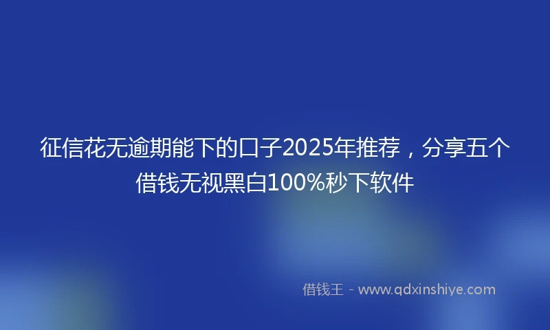 征信花无逾期能下的口子2025年推荐，分享五个借钱无视黑白100%秒下软件