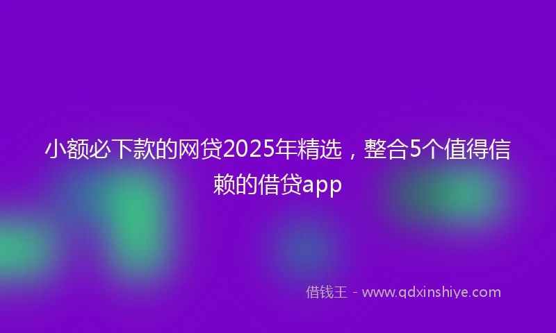 小额必下款的网贷2025年精选，整合5个值得信赖的借贷app