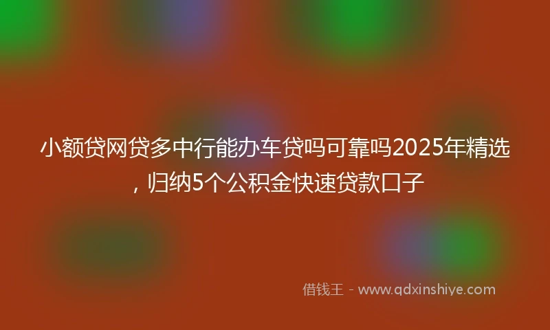 小额贷网贷多中行能办车贷吗可靠吗2025年精选，归纳5个公积金快速贷款口子
