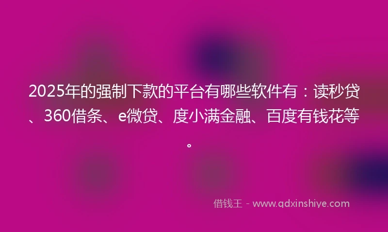 2025年的强制下款的平台有哪些软件有：读秒贷、360借条、e微贷、度小满金融、百度有钱花等。