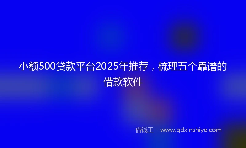 小额500贷款平台2025年推荐，梳理五个靠谱的借款软件