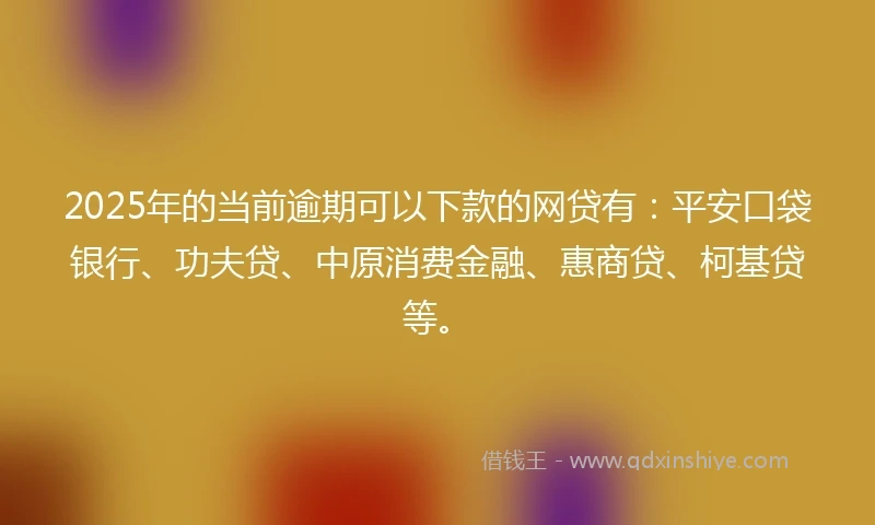 2025年的当前逾期可以下款的网贷有：平安口袋银行、功夫贷、中原消费金融、惠商贷、柯基贷等。