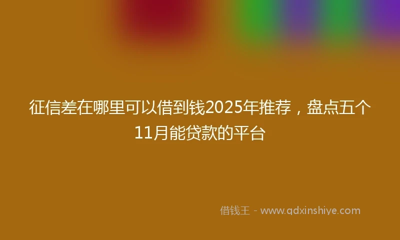 征信差在哪里可以借到钱2025年推荐，盘点五个11月能贷款的平台