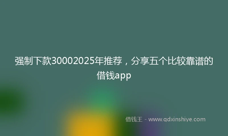 强制下款30002025年推荐，分享五个比较靠谱的借钱app
