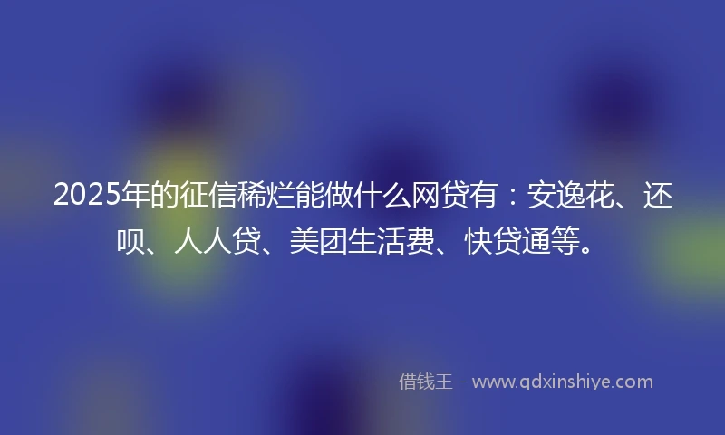 2025年的征信稀烂能做什么网贷有：安逸花、还呗、人人贷、美团生活费、快贷通等。