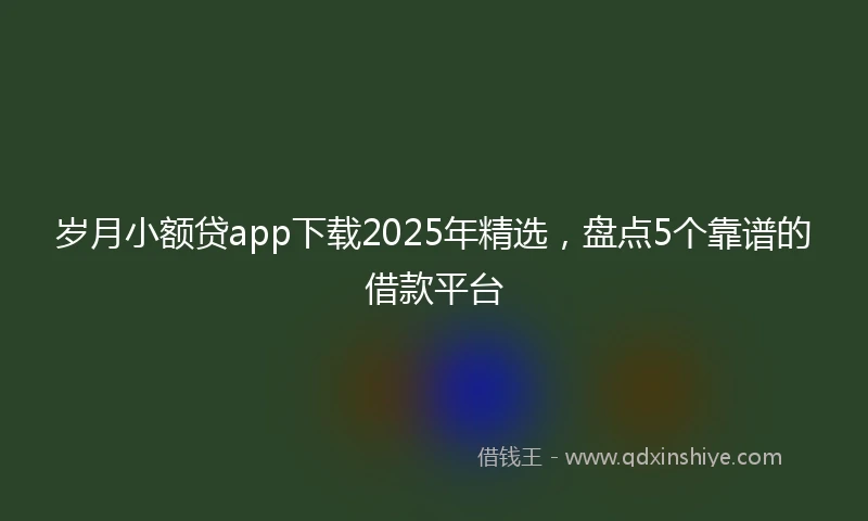 岁月小额贷app下载2025年精选，盘点5个靠谱的借款平台
