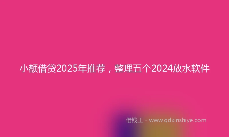 小额借贷2025年推荐，整理五个2024放水软件