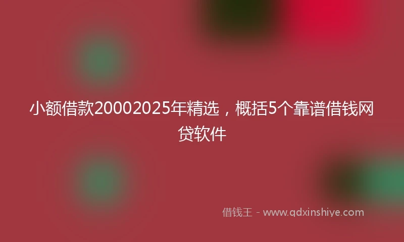 小额借款20002025年精选，概括5个靠谱借钱网贷软件
