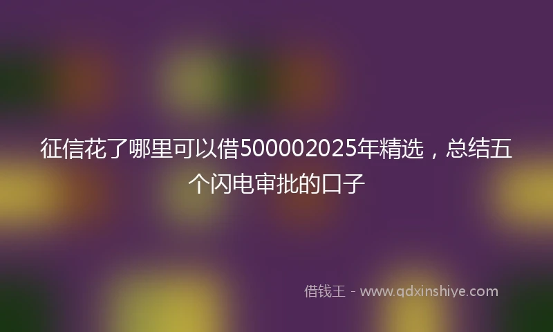 征信花了哪里可以借500002025年精选,总结五个闪电审批的口子