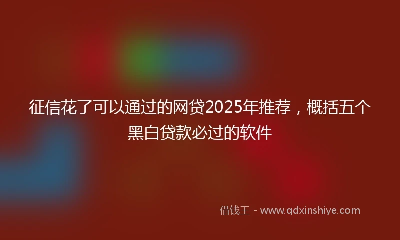 征信花了可以通过的网贷2025年推荐,概括五个黑白贷款必过的软件